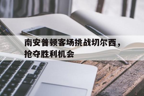 南安普顿客场挑战切尔西，抢夺胜利机会