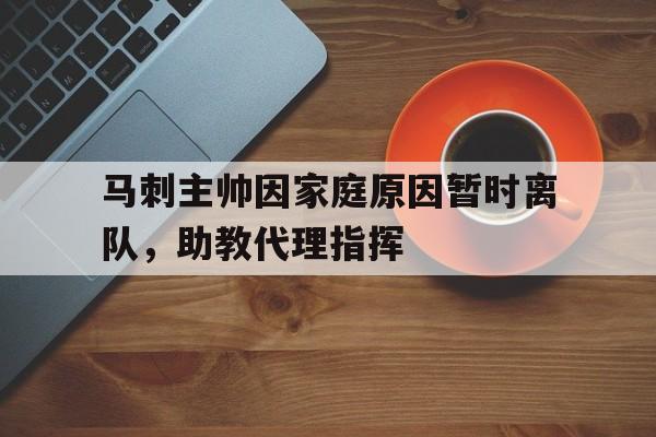 马刺主帅因家庭原因暂时离队，助教代理指挥