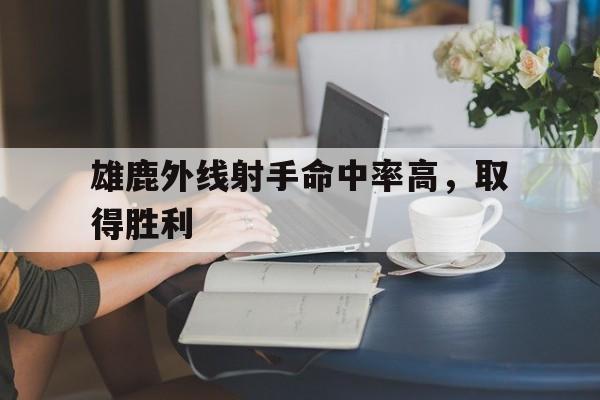 雄鹿外线射手命中率高，取得胜利