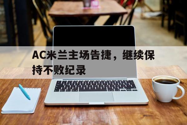 IMdianjing-AC米兰主场告捷，继续保持不败纪录
